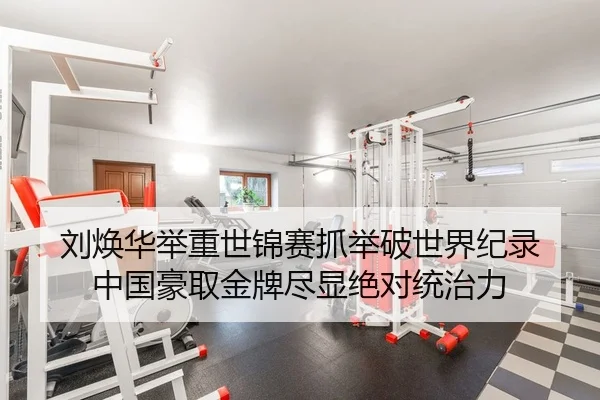 刘焕华举重世锦赛抓举破世界纪录 中国豪取金牌尽显绝对统治力